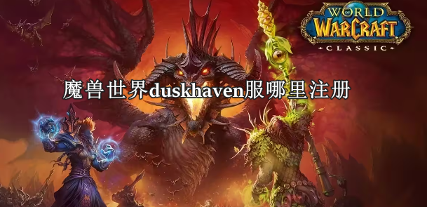 魔兽世界duskhaven服哪里注册？超详细的魔魔兽duskhaven服注册教学