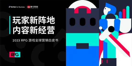 TikTok for Business 联合伽马数据发布《2023 RPG 游戏全球营销白皮书》 发掘市场潜力